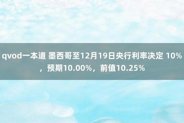 qvod一本道 墨西哥至12月19日央行利率决定 10%，预期10.00%，前值10.25%
