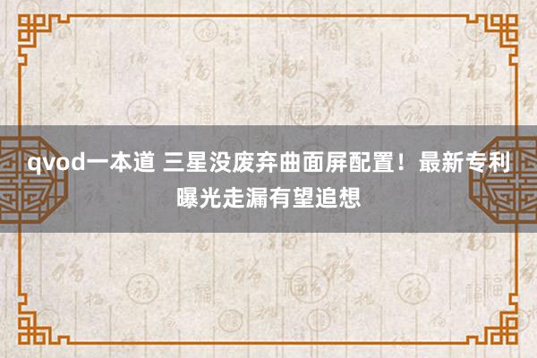 qvod一本道 三星没废弃曲面屏配置！最新专利曝光走漏有望追想