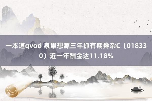 一本道qvod 泉果想源三年抓有期搀杂C（018330）近一年酬金达11.18%