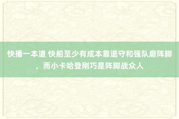 快播一本道 快船至少有成本靠退守和强队磨阵脚，而小卡哈登刚巧是阵脚战众人