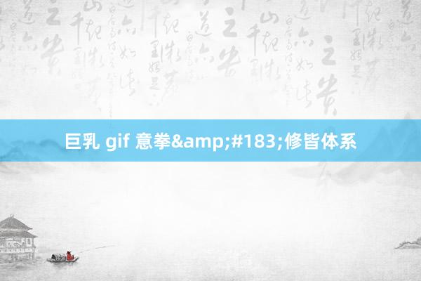 巨乳 gif 意拳&#183;修皆体系