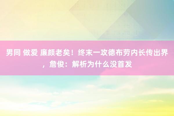 男同 做爱 廉颇老矣！终末一攻德布劳内长传出界，詹俊：解析为什么没首发