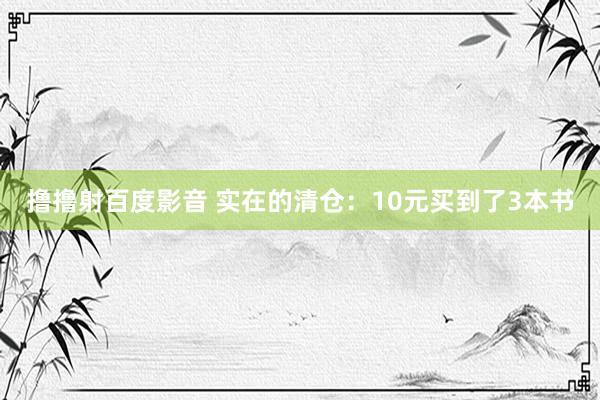 撸撸射百度影音 实在的清仓：10元买到了3本书