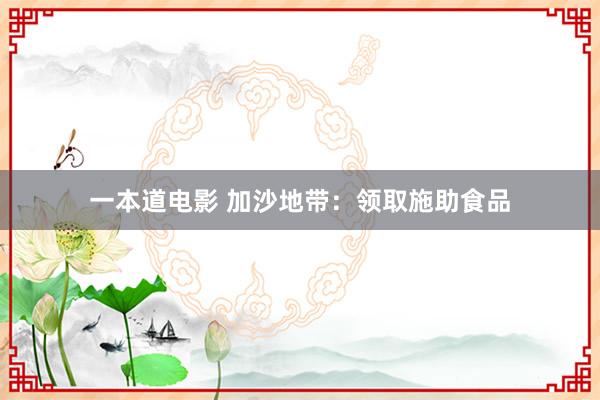 一本道电影 加沙地带：领取施助食品