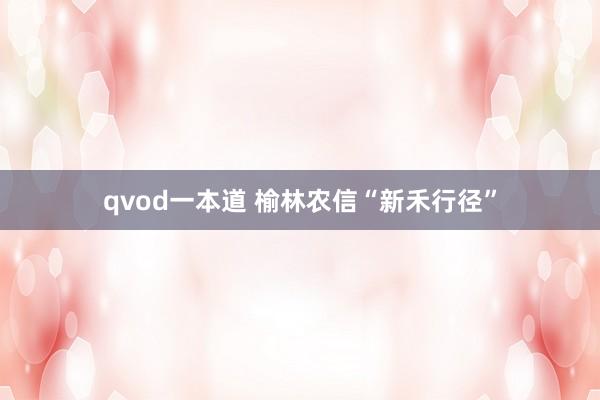 qvod一本道 榆林农信“新禾行径”