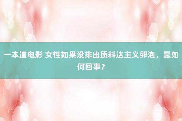 一本道电影 女性如果没排出质料达主义卵泡，是如何回事？