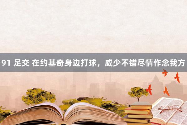 91 足交 在约基奇身边打球，威少不错尽情作念我方