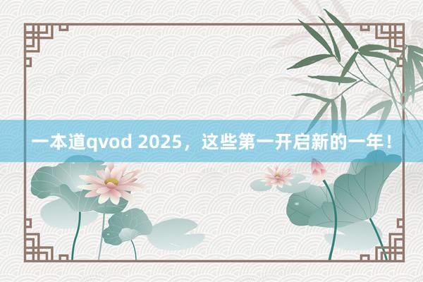 一本道qvod 2025，这些第一开启新的一年！