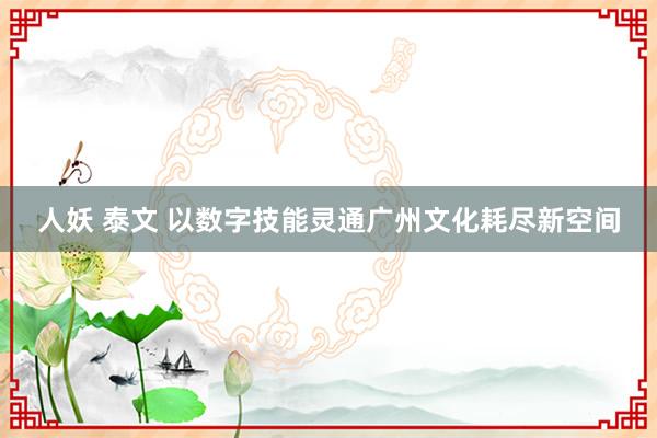 人妖 泰文 以数字技能灵通广州文化耗尽新空间