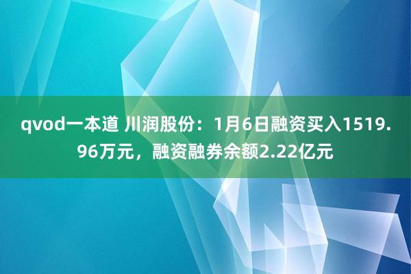 qvod一本道 川润股份：1月6日融资买入1519.96万元，融资融券余额2.22亿元