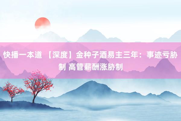 快播一本道 【深度】金种子酒易主三年：事迹亏胁制 高管薪酬涨胁制