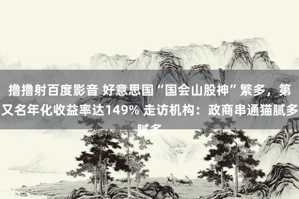 撸撸射百度影音 好意思国“国会山股神”繁多，第又名年化收益率达149% 走访机构：政商串通猫腻多