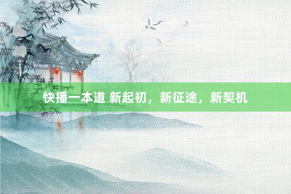 快播一本道 新起初，新征途，新契机