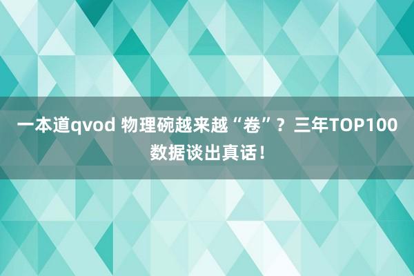 一本道qvod 物理碗越来越“卷”？三年TOP100数据谈出真话！