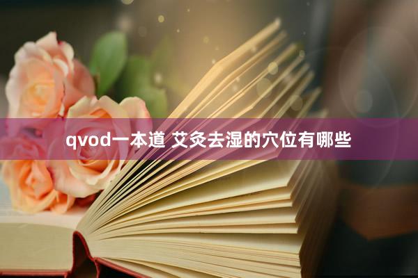 qvod一本道 艾灸去湿的穴位有哪些