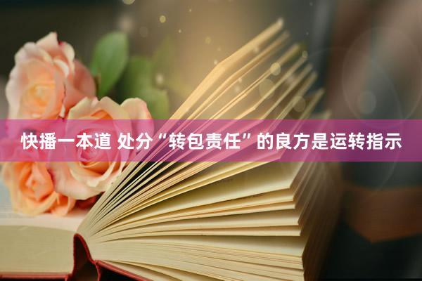 快播一本道 处分“转包责任”的良方是运转指示