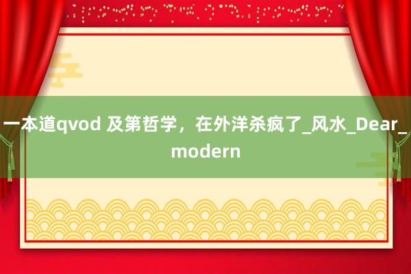 一本道qvod 及第哲学，在外洋杀疯了_风水_Dear_modern