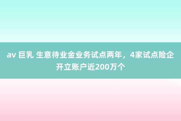 av 巨乳 生意待业金业务试点两年，4家试点险企开立账户近200万个