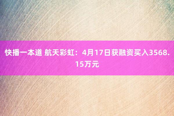 快播一本道 航天彩虹：4月17日获融资买入3568.15万元